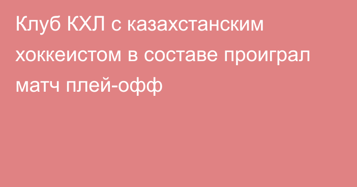 Клуб КХЛ с казахстанским хоккеистом в составе проиграл матч плей-офф