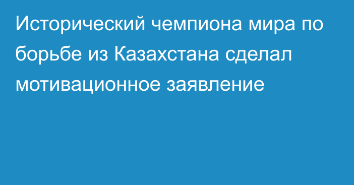 Исторический чемпиона мира по борьбе из Казахстана сделал мотивационное заявление