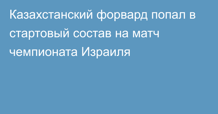 Казахстанский форвард попал в стартовый состав на матч чемпионата Израиля