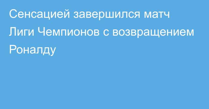 Сенсацией завершился матч Лиги Чемпионов с возвращением Роналду