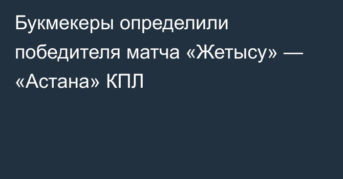 Букмекеры определили победителя матча «Жетысу» — «Астана» КПЛ