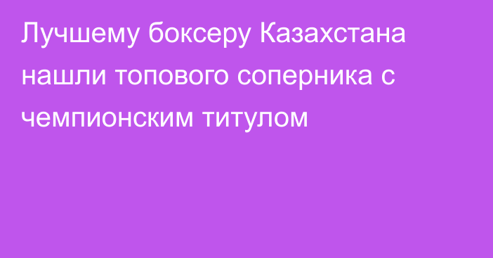 Лучшему боксеру Казахстана нашли топового соперника с чемпионским титулом