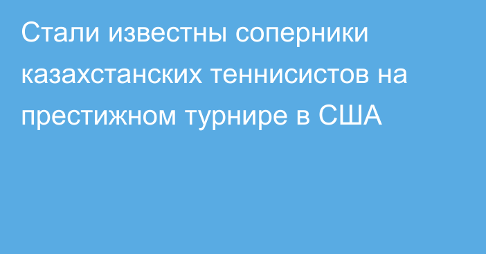 Стали известны соперники казахстанских теннисистов на престижном турнире в США