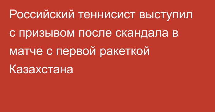 Российский теннисист выступил с призывом после скандала в матче с первой ракеткой Казахстана