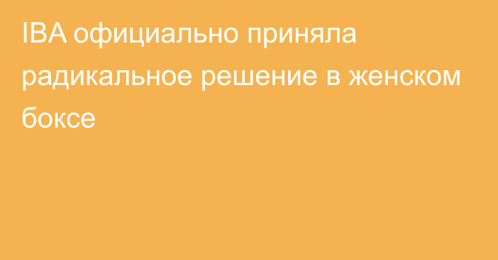 IBA официально приняла радикальное решение в женском боксе