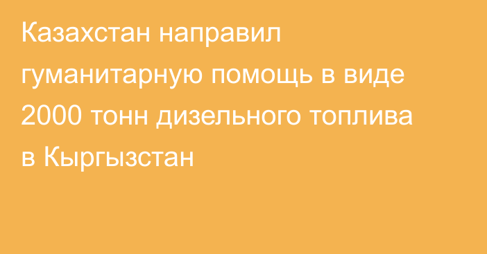 Казахстан направил гуманитарную помощь в виде 2000 тонн дизельного топлива в Кыргызстан