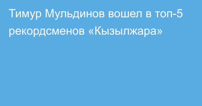 Тимур Мульдинов вошел в топ-5 рекордсменов «Кызылжара»