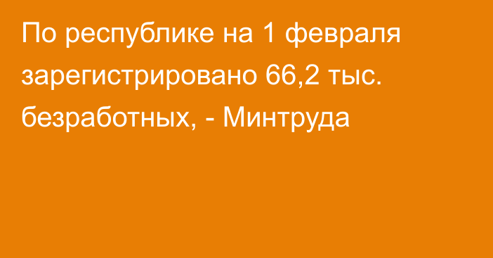 По республике на 1 февраля зарегистрировано 66,2 тыс. безработных, - Минтруда