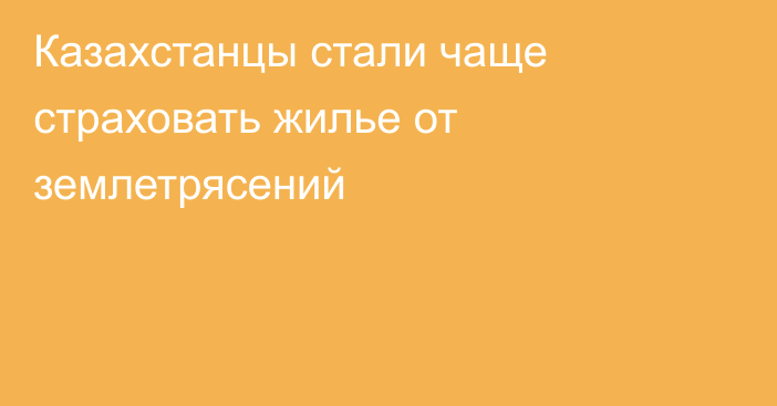 Казахстанцы стали чаще страховать жилье от землетрясений