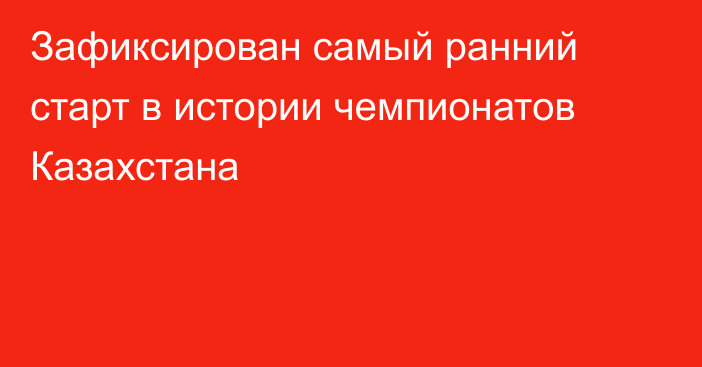 Зафиксирован самый ранний старт в истории чемпионатов Казахстана