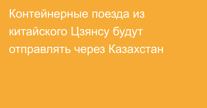 Контейнерные поезда из китайского Цзянсу будут отправлять через Казахстан