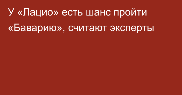 У «Лацио» есть шанс пройти «Баварию», считают эксперты