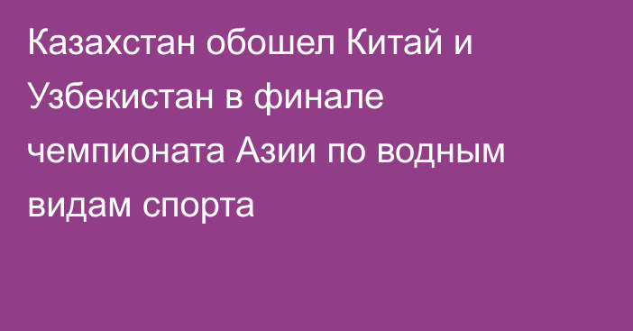 Казахстан обошел Китай и Узбекистан в финале чемпионата Азии по водным видам спорта