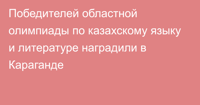 Победителей областной олимпиады по казахскому языку и литературе наградили в Караганде