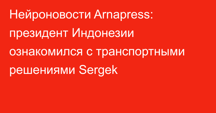 Нейроновости Arnapress: президент Индонезии ознакомился с транспортными решениями Sergek