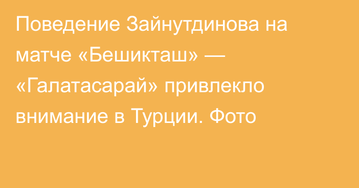 Поведение Зайнутдинова на матче «Бешикташ» — «Галатасарай» привлекло внимание в Турции. Фото