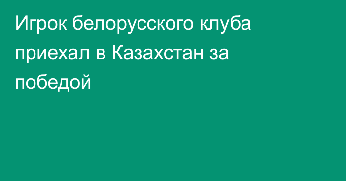 Игрок белорусского клуба приехал в Казахстан за победой