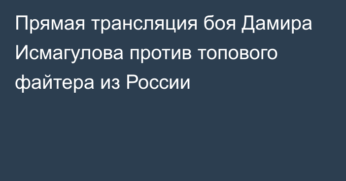 Прямая трансляция боя Дамира Исмагулова против топового файтера из России