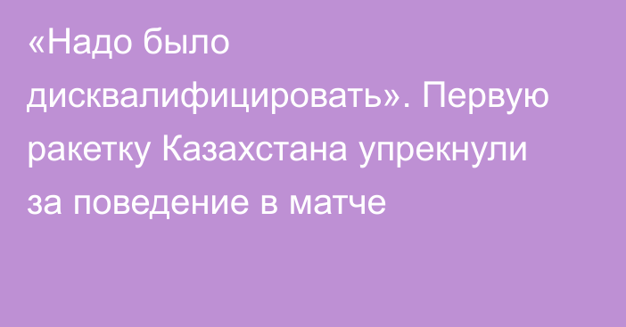 «Надо было дисквалифицировать». Первую ракетку Казахстана упрекнули за поведение в матче