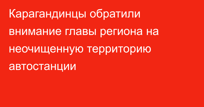 Карагандинцы обратили внимание главы региона на неочищенную территорию автостанции