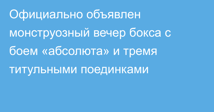 Официально объявлен монструозный вечер бокса с боем «абсолюта» и тремя титульными поединками