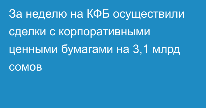 За неделю на КФБ осуществили сделки  с корпоративными ценными бумагами на 3,1 млрд сомов