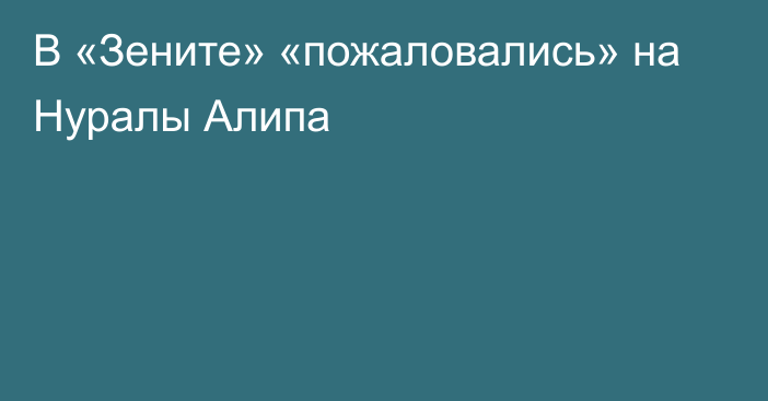 В «Зените» «пожаловались» на Нуралы Алипа