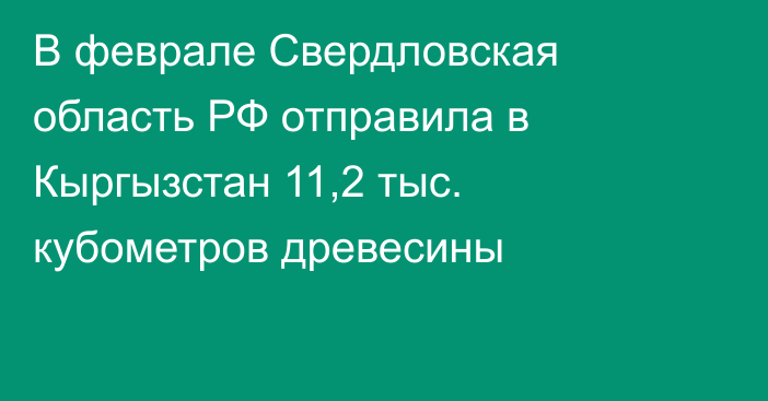 В феврале Свердловская область РФ отправила в Кыргызстан 11,2 тыс. кубометров древесины