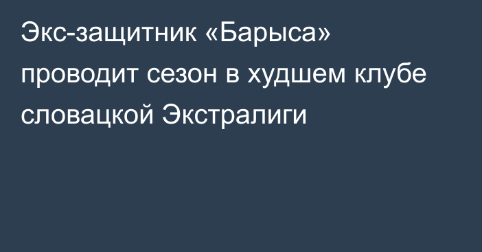 Экс-защитник «Барыса» проводит сезон в худшем клубе словацкой Экстралиги