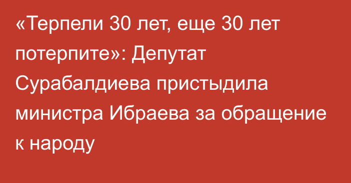 «Терпели 30 лет, еще 30 лет потерпите»: Депутат Сурабалдиева пристыдила министра Ибраева за обращение к народу