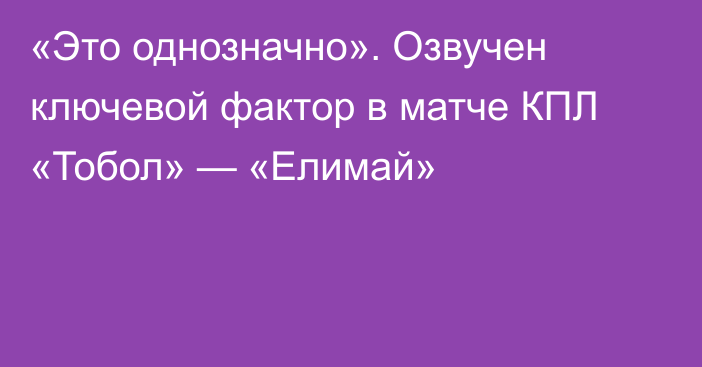 «Это однозначно». Озвучен ключевой фактор в матче КПЛ «Тобол» — «Елимай»