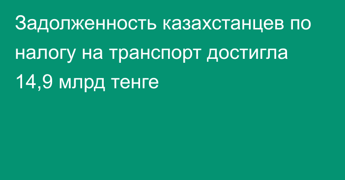 Задолженность казахстанцев по налогу на транспорт достигла 14,9 млрд тенге