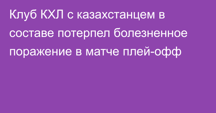 Клуб КХЛ с казахстанцем в составе потерпел болезненное поражение в матче плей-офф