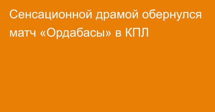 Сенсационной драмой обернулся матч «Ордабасы» в КПЛ