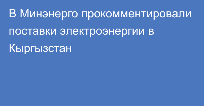 В Минэнерго прокомментировали поставки электроэнергии в Кыргызстан