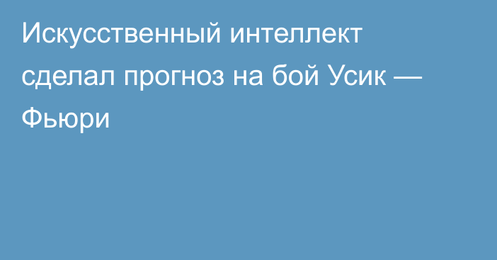 Искусственный интеллект сделал прогноз на бой Усик — Фьюри