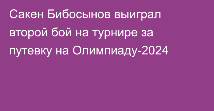 Сакен Бибосынов выиграл второй бой на турнире за путевку на Олимпиаду-2024