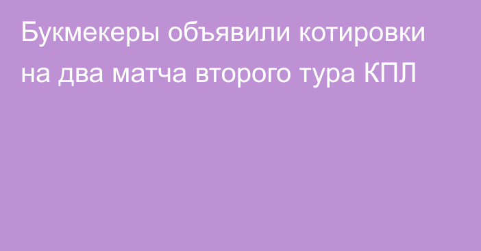 Букмекеры объявили котировки на два матча второго тура КПЛ