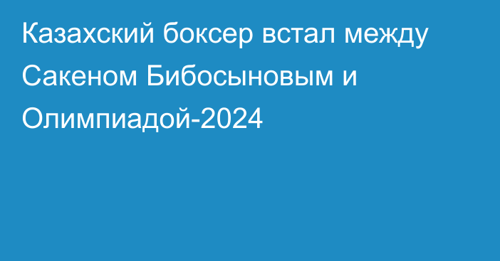 Казахский боксер встал между Сакеном Бибосыновым и Олимпиадой-2024