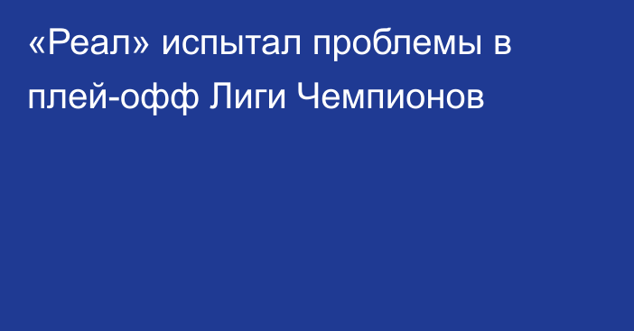 «Реал» испытал проблемы в плей-офф Лиги Чемпионов