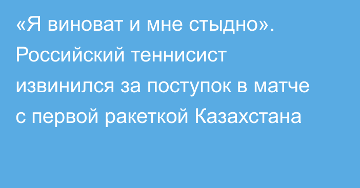 «Я виноват и мне стыдно». Российский теннисист извинился за поступок в матче с первой ракеткой Казахстана