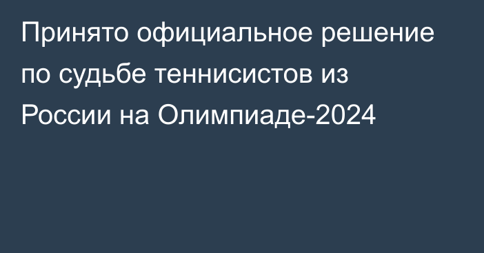 Принято официальное решение по судьбе теннисистов из России на Олимпиаде-2024