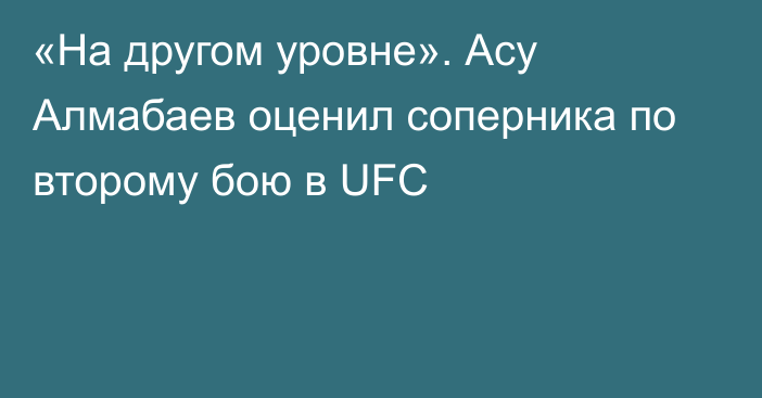 «На другом уровне». Асу Алмабаев оценил соперника по второму бою в UFC