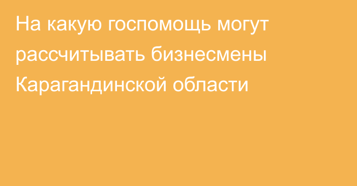 На какую госпомощь могут рассчитывать бизнесмены Карагандинской области