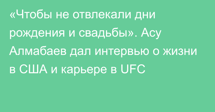 «Чтобы не отвлекали дни рождения и свадьбы». Асу Алмабаев дал интервью о жизни в США и карьере в UFC