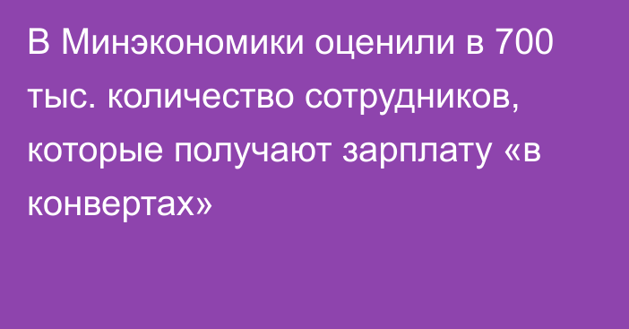 В Минэкономики оценили в 700 тыс. количество сотрудников, которые получают зарплату «в конвертах»