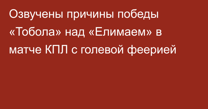 Озвучены причины победы «Тобола» над «Елимаем» в матче КПЛ с голевой феерией