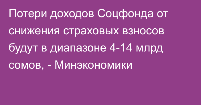 Потери доходов Соцфонда от снижения страховых взносов будут в диапазоне 4-14 млрд сомов, - Минэкономики