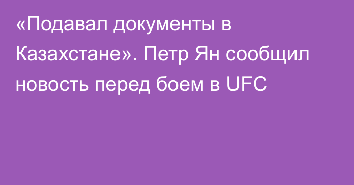 «Подавал документы в Казахстане». Петр Ян сообщил новость перед боем в UFC