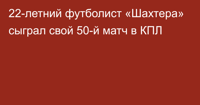 22-летний футболист «Шахтера» сыграл свой 50-й матч в КПЛ